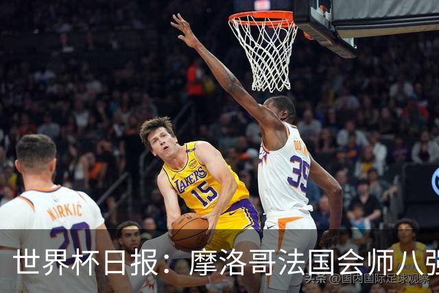 世界杯日报：摩洛哥法国会师八强 图赫尔辟谣球员使用伟哥