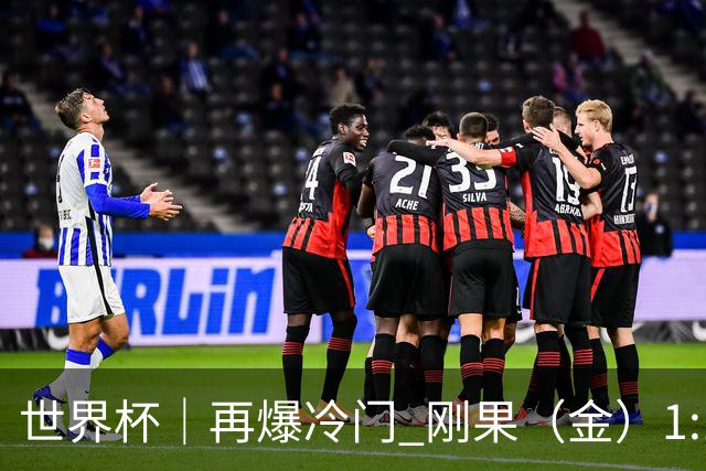 世界杯｜再爆冷门 刚果（金）1:1逼平葡萄牙