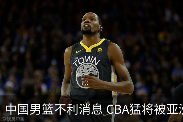 中国男篮不利消息 CBA猛将被亚洲劲敌抢先归化 亚运会难度升级