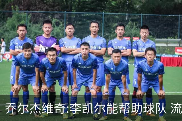 乔尔杰维奇:李凯尔能帮助球队 流程要去问篮协