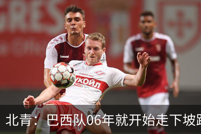 北青：巴西队06年就开始走下坡路，强如安帅也不能让他们走得更远