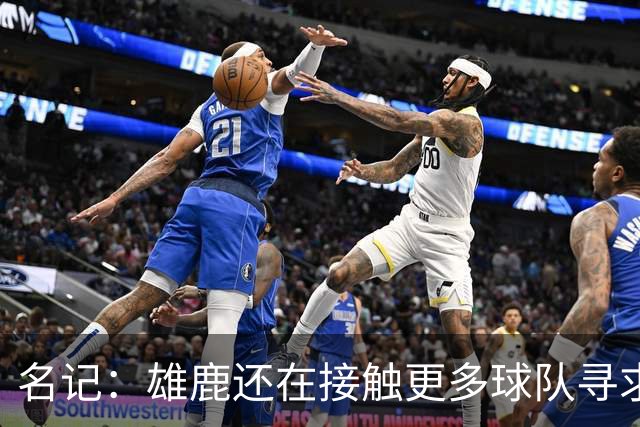 名记：雄鹿还在接触更多球队寻求更好报价 绿军&森林狼是潜在下家