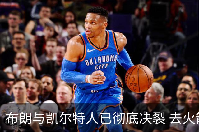 布朗与凯尔特人已彻底决裂 去火箭是首选吗？