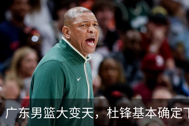 广东男篮大变天，杜锋基本确定下课，六大问题明显，球迷直呼“天亮了”！