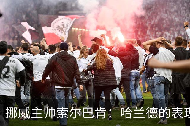 挪威主帅索尔巴肯：哈兰德的表现在预料之中，全队发挥接近完美