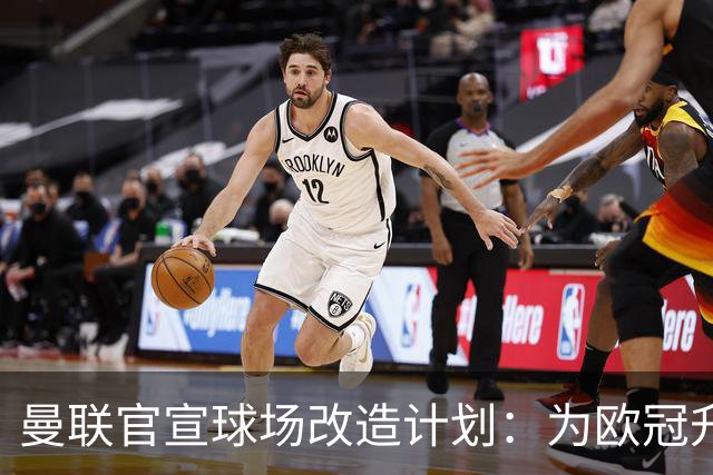 曼联官宣球场改造计划：为欧冠升级替补席并更换全新草皮