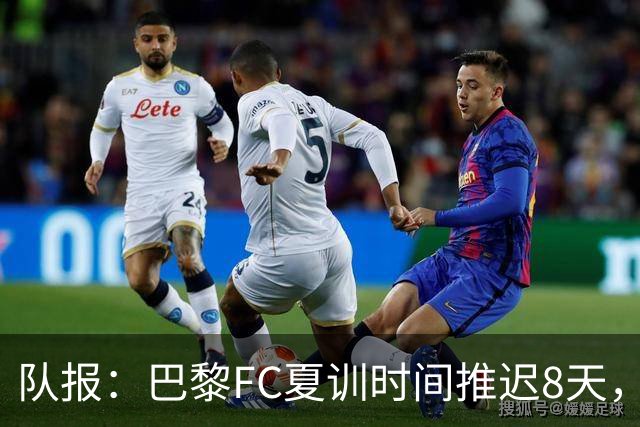 队报：巴黎FC夏训时间推迟8天，等待新主帅罗塞尼尔上任后再开始